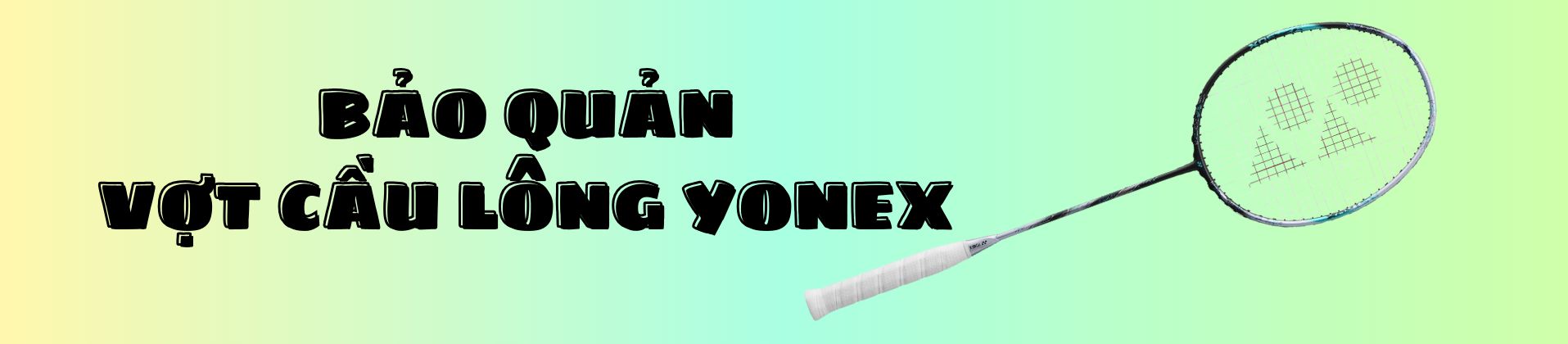 Bí quyết bảo quản vợt cầu lông Yonex bền bỉ như mới